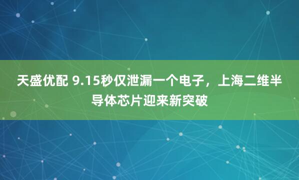 天盛优配 9.15秒仅泄漏一个电子，上海二维半导体芯片迎来新突破