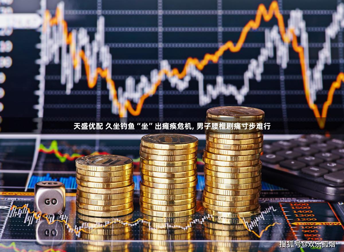 天盛优配 久坐钓鱼“坐”出瘫痪危机, 男子腰椎剧痛寸步难行