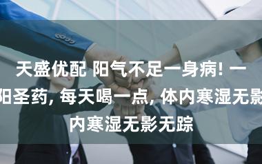 天盛优配 阳气不足一身病! 一味补阳圣药, 每天喝一点, 体内寒湿无影无踪