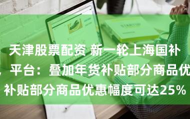 天津股票配资 新一轮上海国补上线美团抢购，平台：叠加年货补贴部分商品优惠幅度可达25%
