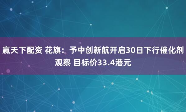 赢天下配资 花旗：予中创新航开启30日下行催化剂观察 目标价33.4港元