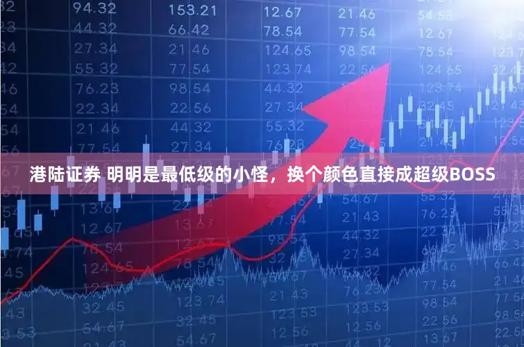 港陆证券 明明是最低级的小怪，换个颜色直接成超级BOSS