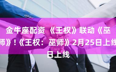 金牛座配资 《王权》联动《巫师》!《王权：巫师》2月25日上线