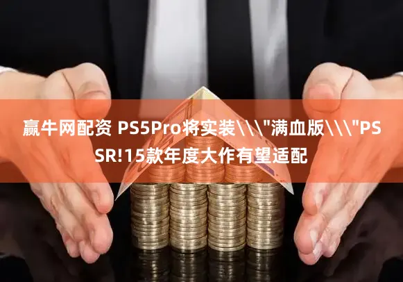 赢牛网配资 PS5Pro将实装\