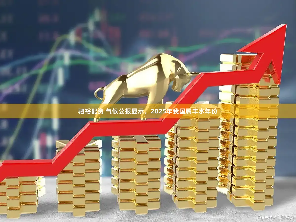 驷裕配资 气候公报显示，2025年我国属丰水年份