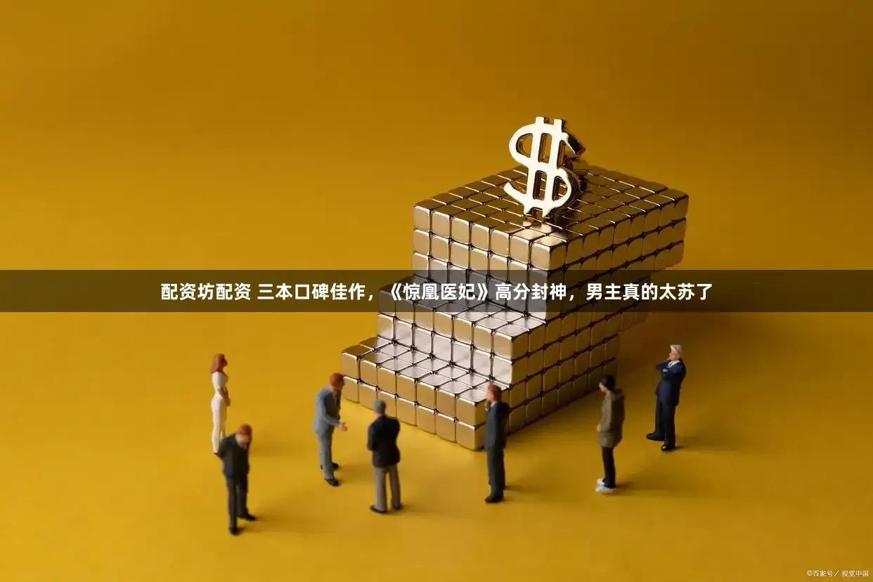 配资坊配资 三本口碑佳作，《惊凰医妃》高分封神，男主真的太苏了