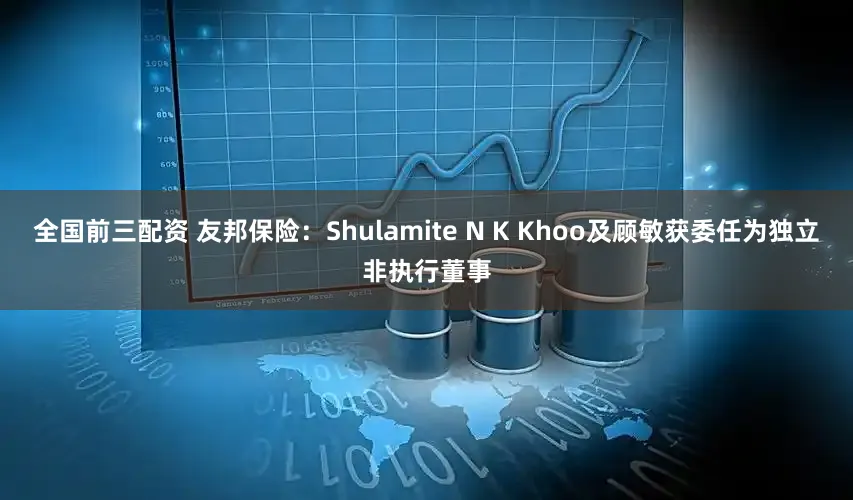 全国前三配资 友邦保险：Shulamite N K Khoo及顾敏获委任为独立非执行董事