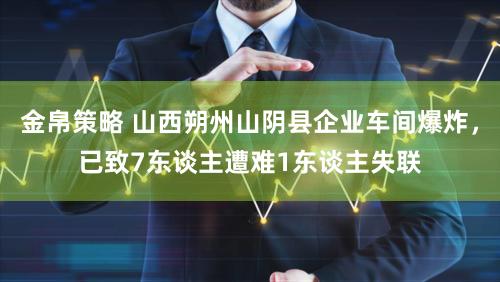 金帛策略 山西朔州山阴县企业车间爆炸，已致7东谈主遭难1东谈主失联