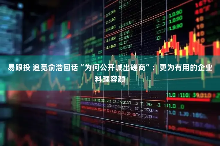 易跟投 追觅俞浩回话“为何公开喊出磋商”：更为有用的企业料理容颜