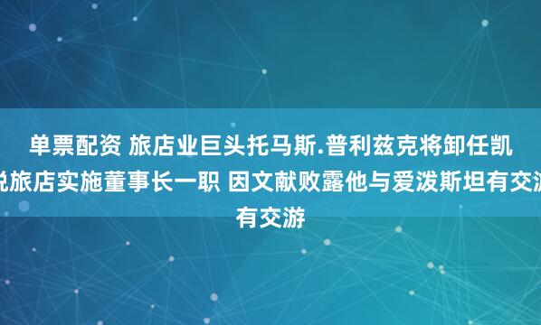 单票配资 旅店业巨头托马斯.普利兹克将卸任凯悦旅店实施董事长一职 因文献败露他与爱泼斯坦有交游