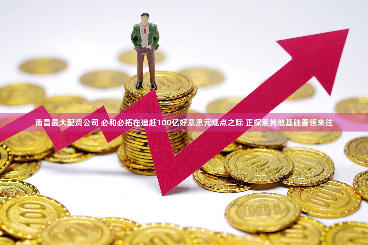 南昌最大配资公司 必和必拓在追赶100亿好意思元观点之际 正探索其他基础要领来往
