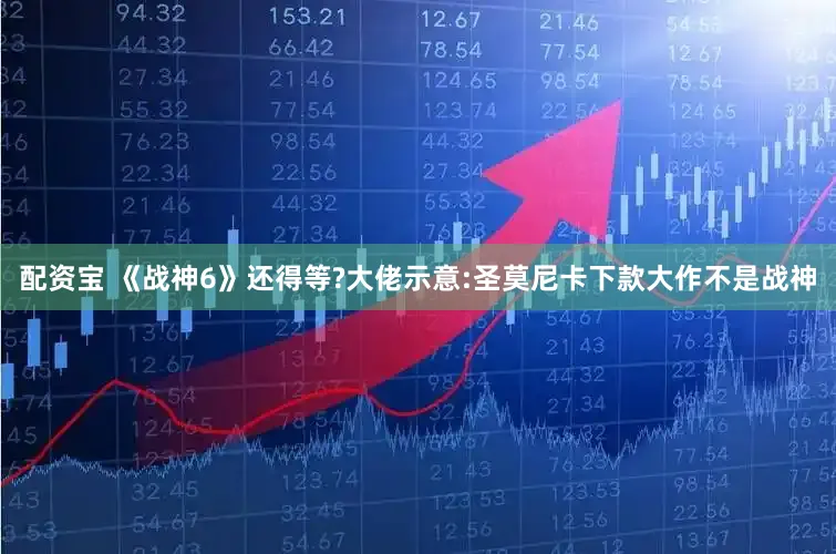 配资宝 《战神6》还得等?大佬示意:圣莫尼卡下款大作不是战神