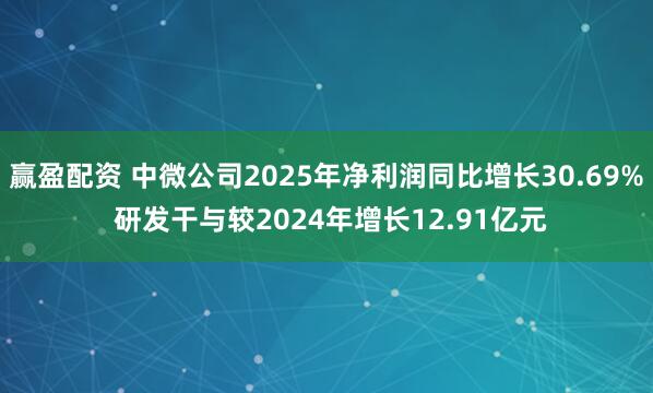 赢盈配资 中微公司2025年净利润同比增长30.69% 研发干与较2024年增长12.91亿元