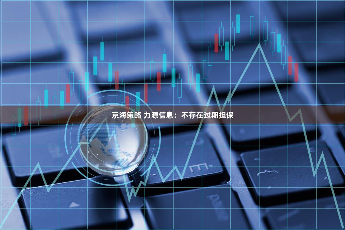 京海策略 力源信息：不存在过期担保