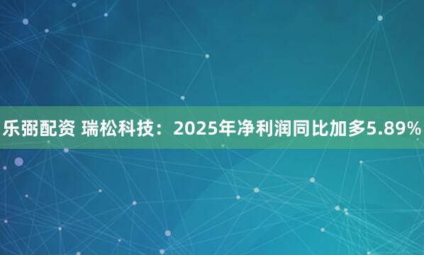 乐弼配资 瑞松科技：2025年净利润同比加多5.89%