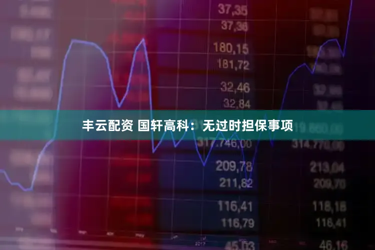 丰云配资 国轩高科：无过时担保事项