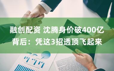 融创配资 沈腾身价破400亿背后：凭这3招透顶飞起来