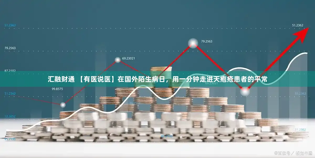 汇融财通 【有医说医】在国外陌生病日，用一分钟走进天疱疮患者的平常