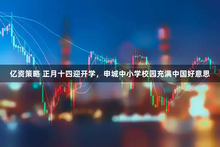 亿资策略 正月十四迎开学，申城中小学校园充满中国好意思