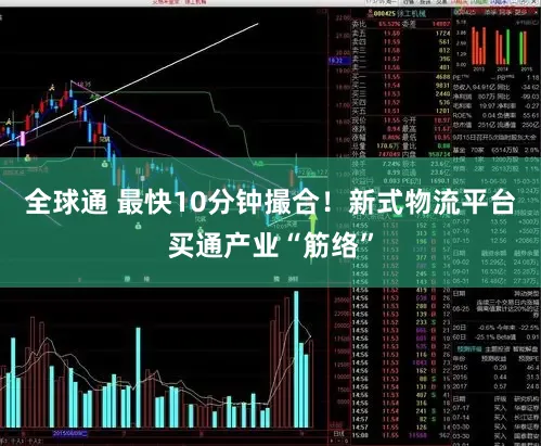 全球通 最快10分钟撮合！新式物流平台买通产业“筋络”