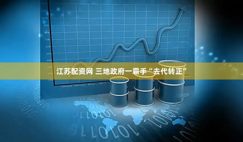 江苏配资网 三地政府一霸手“去代转正”