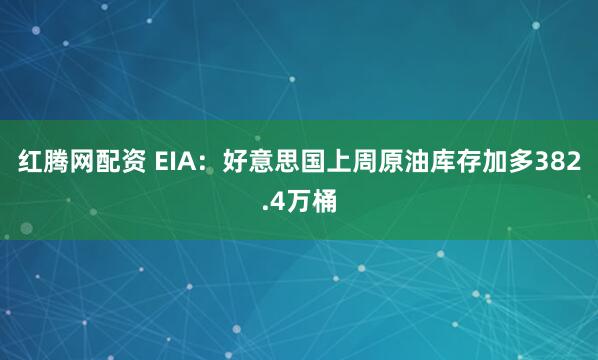 红腾网配资 EIA：好意思国上周原油库存加多382.4万桶