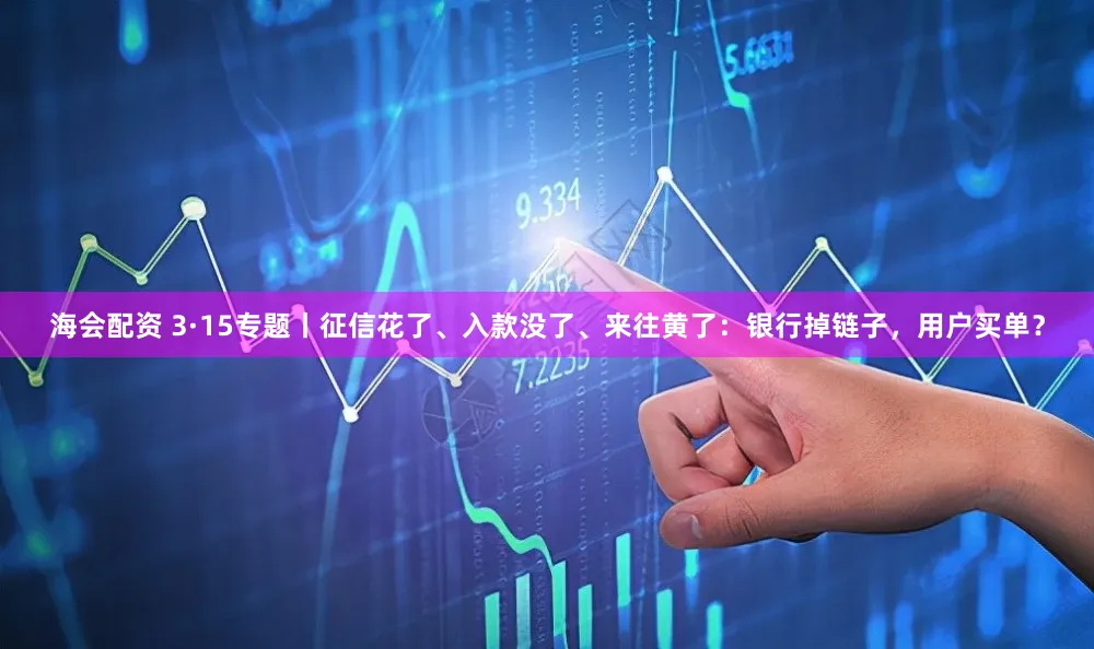 海会配资 3·15专题丨征信花了、入款没了、来往黄了：银行掉链子，用户买单？