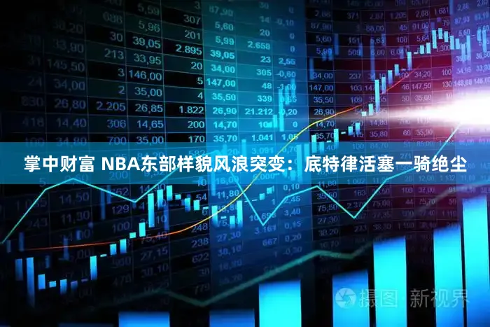 掌中财富 NBA东部样貌风浪突变：底特律活塞一骑绝尘