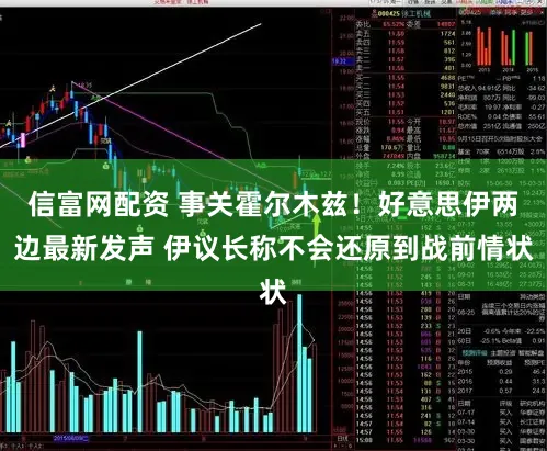 信富网配资 事关霍尔木兹！好意思伊两边最新发声 伊议长称不会还原到战前情状