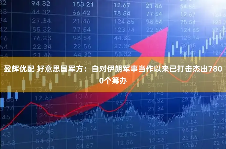 盈辉优配 好意思国军方：自对伊朗军事当作以来已打击杰出7800个筹办