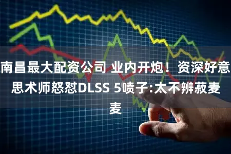 南昌最大配资公司 业内开炮！资深好意思术师怒怼DLSS 5喷子:太不辨菽麦