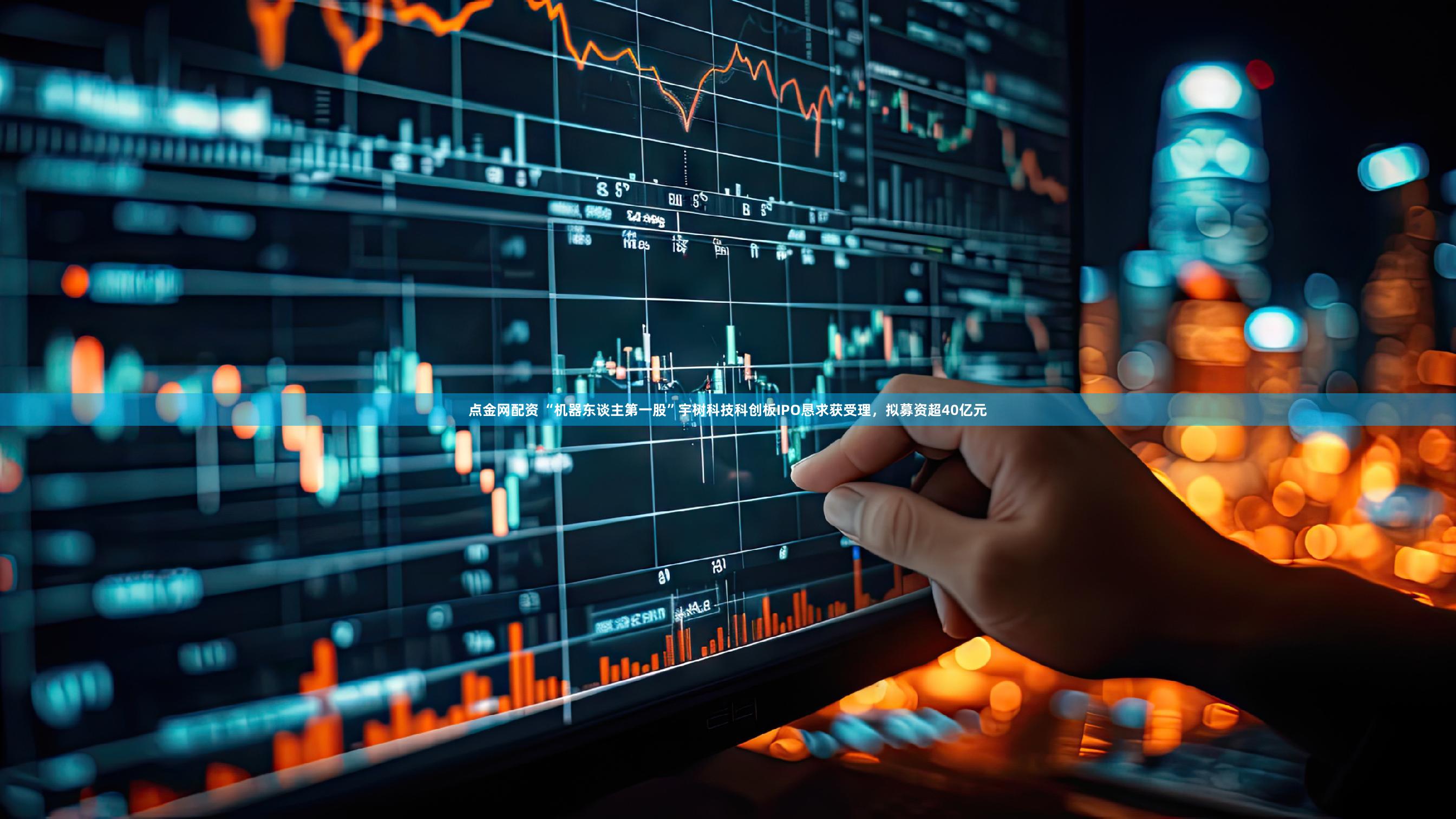 点金网配资 “机器东谈主第一股”宇树科技科创板IPO恳求获受理，拟募资超40亿元