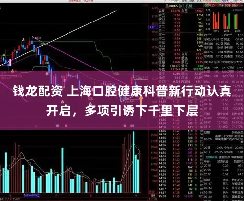 钱龙配资 上海口腔健康科普新行动认真开启，多项引诱下千里下层