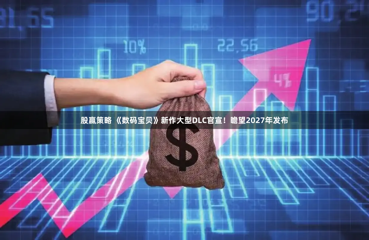 股赢策略 《数码宝贝》新作大型DLC官宣！瞻望2027年发布