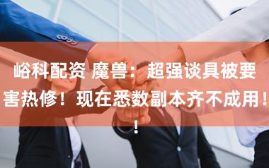 峪科配资 魔兽：超强谈具被要害热修！现在悉数副本齐不成用！