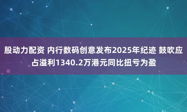 股动力配资 内行数码创意发布2025年纪迹 鼓吹应占溢利1340.2万港元同比扭亏为盈