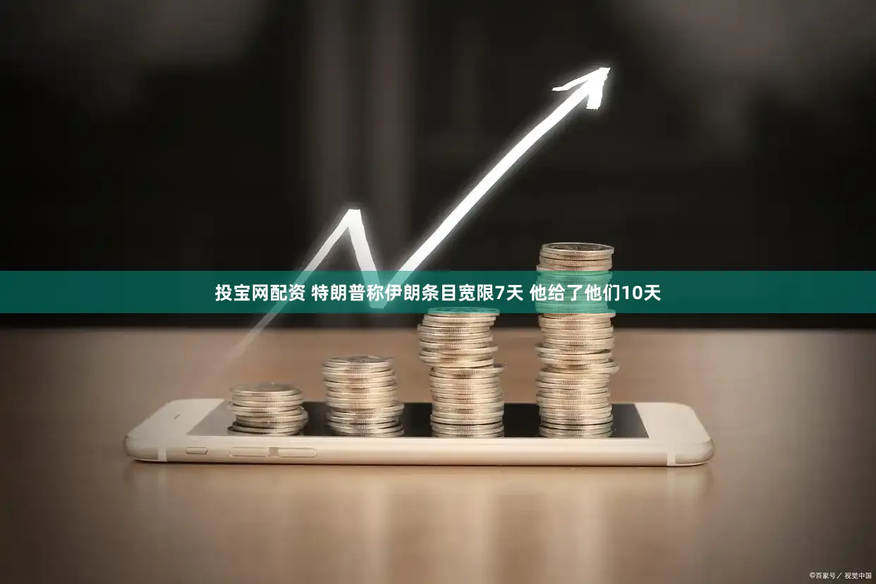 投宝网配资 特朗普称伊朗条目宽限7天 他给了他们10天