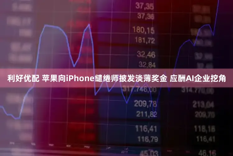利好优配 苹果向iPhone缱绻师披发淡薄奖金 应酬AI企业挖角