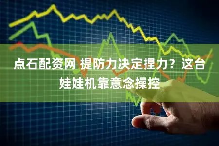 点石配资网 提防力决定捏力？这台娃娃机靠意念操控