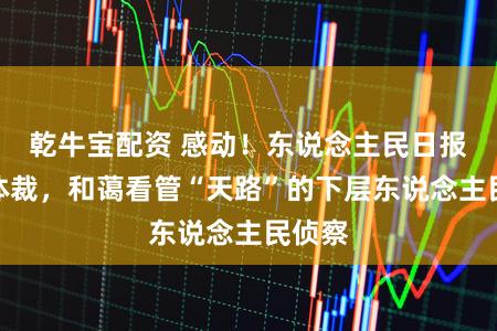 乾牛宝配资 感动！东说念主民日报论述体裁，和蔼看管“天路”的下层东说念主民侦察