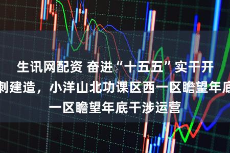 生讯网配资 奋进“十五五”实干开新局丨冲刺建造，小洋山北功课区西一区瞻望年底干涉运营