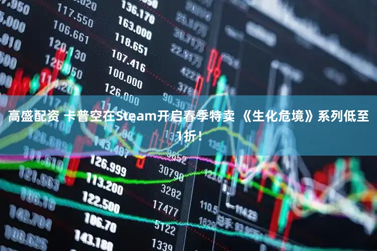 高盛配资 卡普空在Steam开启春季特卖 《生化危境》系列低至1折！