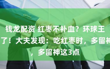 钱龙配资 红枣不补血？环球王人吃错了！大夫发现：吃红枣时，多留神这3点