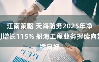 江南策略 天海防务2025年净利增长115% 船海工程业务握续向好