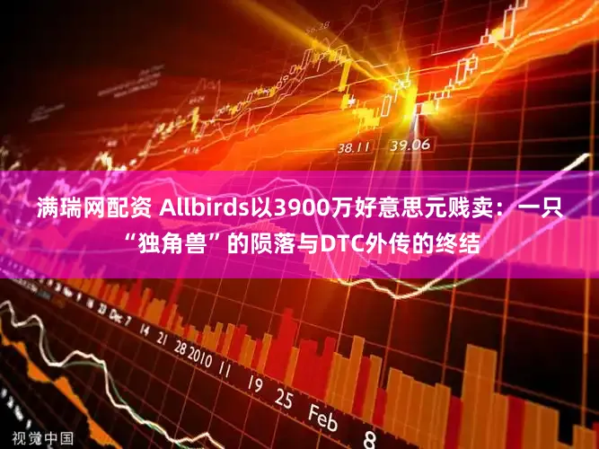 满瑞网配资 Allbirds以3900万好意思元贱卖:一只“独角兽”的陨落与DTC外传的终结