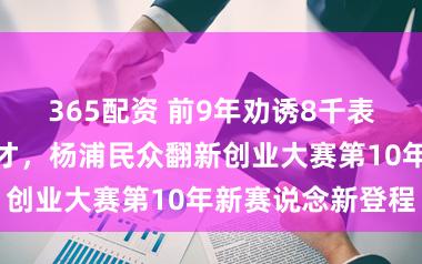 365配资 前9年劝诱8千表情教训千名英才，杨浦民众翻新创业大赛第10年新赛说念新登程