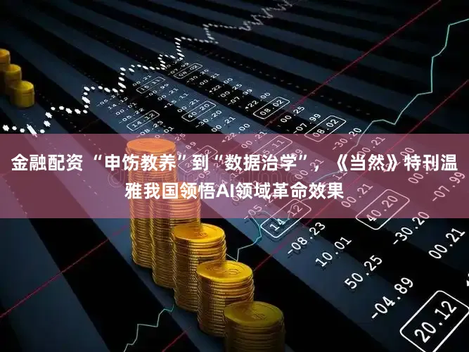 金融配资 “申饬教养”到“数据治学”，《当然》特刊温雅我国领悟AI领域革命效果