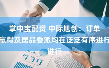 掌中宝配资 中际旭创：订单赢得及居品委派均在泛泛有序进行
