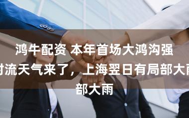 鸿牛配资 本年首场大鸿沟强对流天气来了，上海翌日有局部大雨