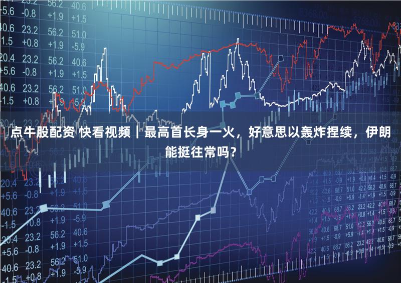 点牛股配资 快看视频｜最高首长身一火，好意思以轰炸捏续，伊朗能挺往常吗？